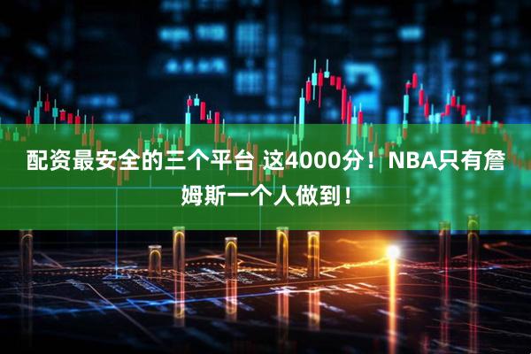 配资最安全的三个平台 这4000分！NBA只有詹姆斯一个人做到！